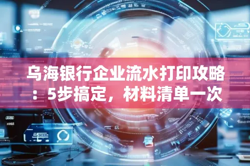 乌海银行企业流水打印攻略：5步搞定，材料清单一次备齐！