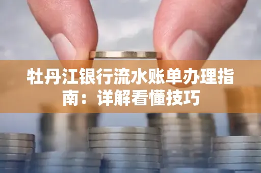 牡丹江银行流水账单办理指南：详解看懂技巧