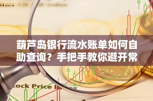 葫芦岛银行流水账单如何自助查询？手把手教你避开常见雷区